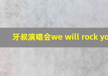 牙叔演唱会we will rock you